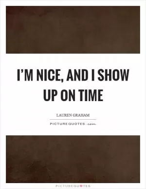 I’m nice, and I show up on time Picture Quote #1