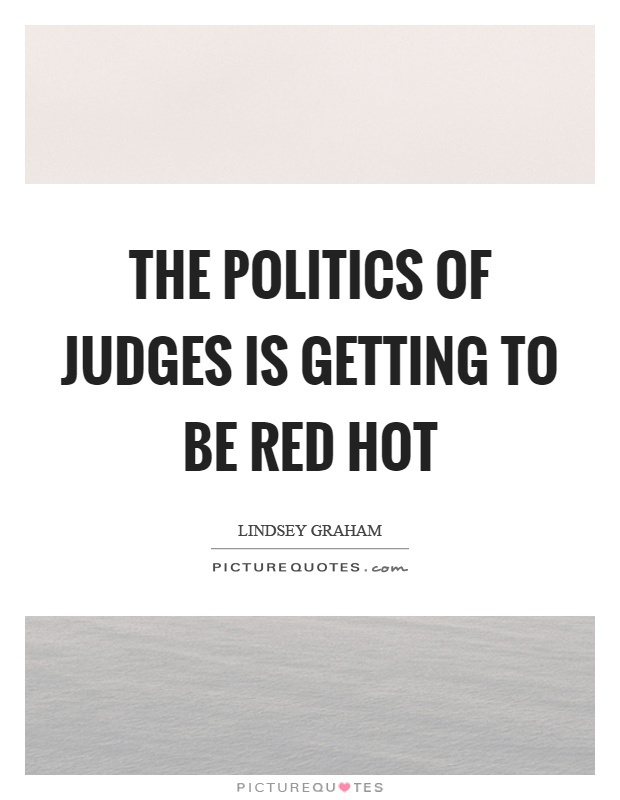 The politics of judges is getting to be red hot Picture Quote #1