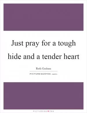 Just pray for a tough hide and a tender heart Picture Quote #1