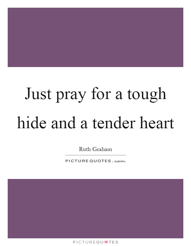 Just pray for a tough hide and a tender heart Picture Quote #1