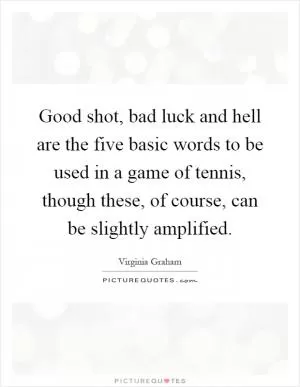 Good shot, bad luck and hell are the five basic words to be used in a game of tennis, though these, of course, can be slightly amplified Picture Quote #1