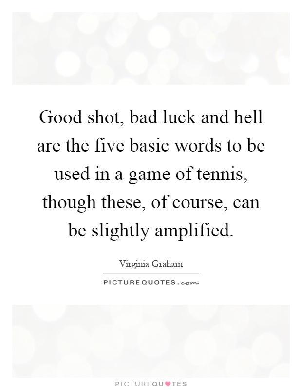 Good shot, bad luck and hell are the five basic words to be used in a game of tennis, though these, of course, can be slightly amplified Picture Quote #1