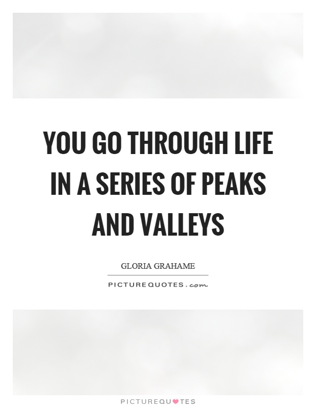 You go through life in a series of peaks and valleys Picture Quote #1