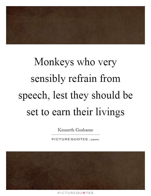 Monkeys who very sensibly refrain from speech, lest they should be set to earn their livings Picture Quote #1
