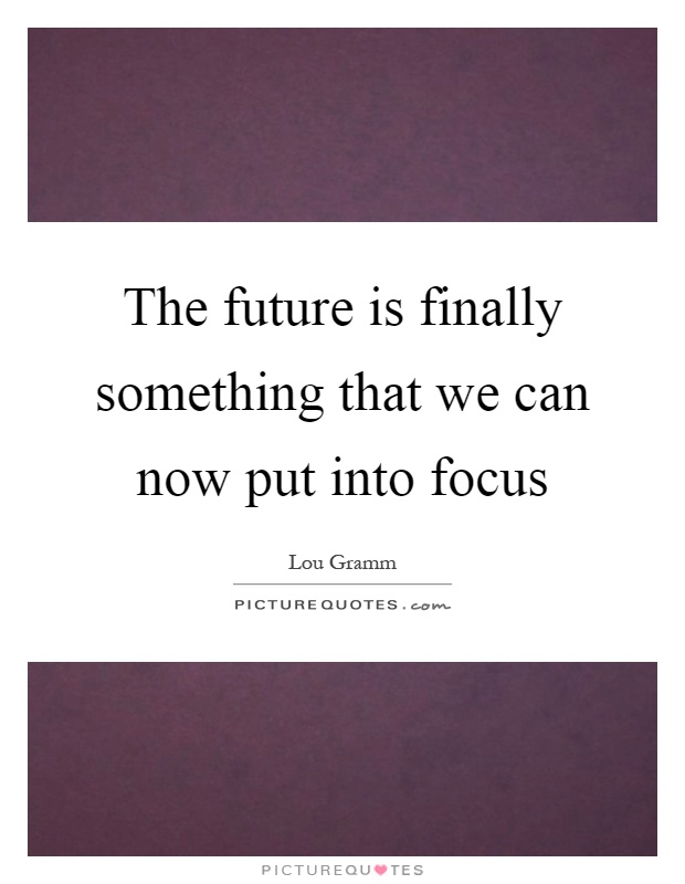 The future is finally something that we can now put into focus Picture Quote #1