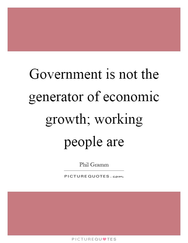Government is not the generator of economic growth; working people are Picture Quote #1
