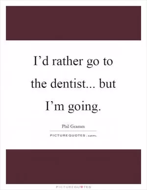 I’d rather go to the dentist... but I’m going Picture Quote #1