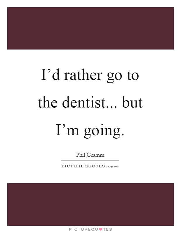 I'd rather go to the dentist... but I'm going Picture Quote #1