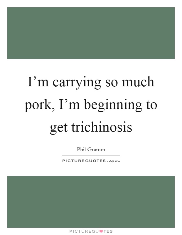 I'm carrying so much pork, I'm beginning to get trichinosis Picture Quote #1