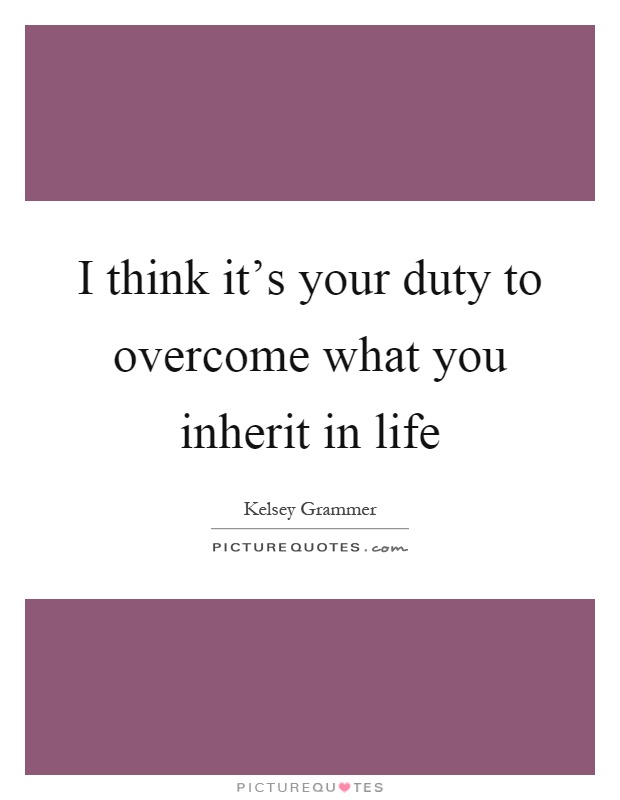 I think it's your duty to overcome what you inherit in life Picture Quote #1