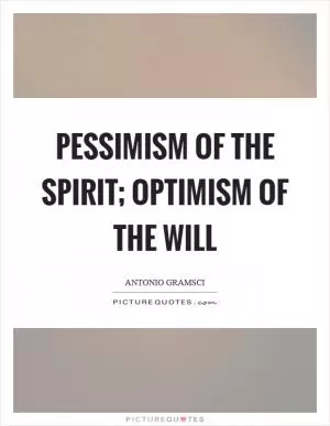 Pessimism of the spirit; optimism of the will Picture Quote #1