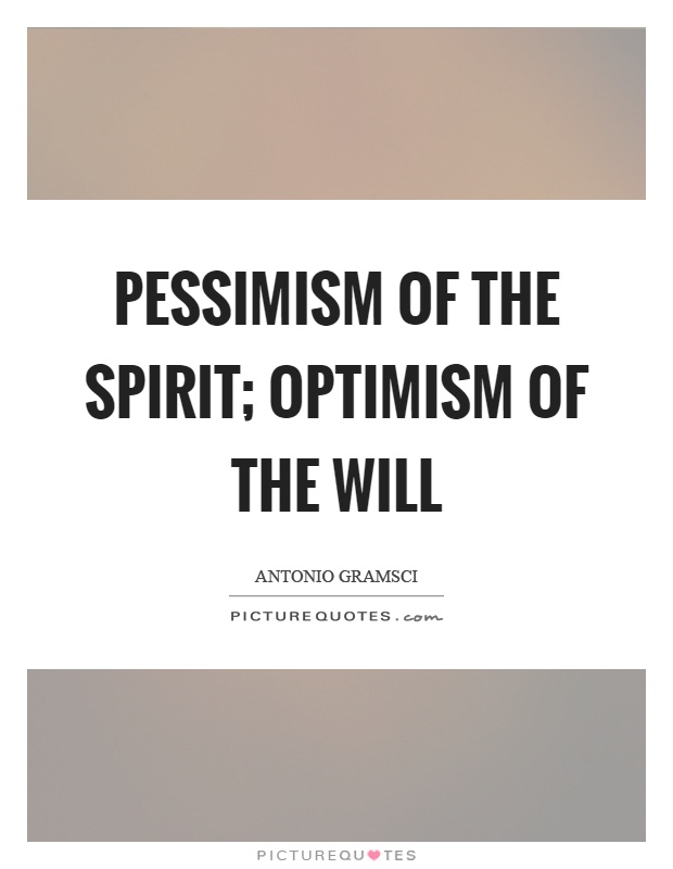 Pessimism of the spirit; optimism of the will Picture Quote #1