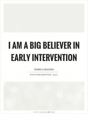 I am a big believer in early intervention Picture Quote #1