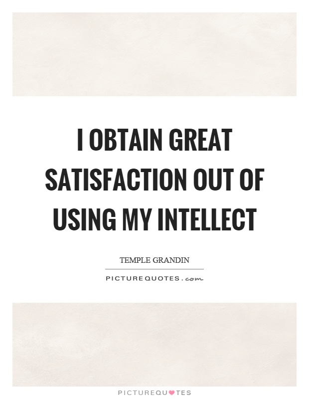 I obtain great satisfaction out of using my intellect Picture Quote #1