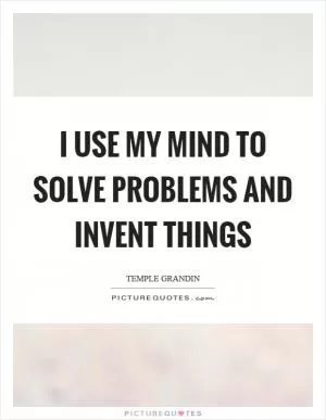 I use my mind to solve problems and invent things Picture Quote #1