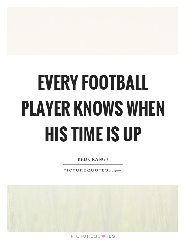 Every football player knows when his time is up Picture Quote #1