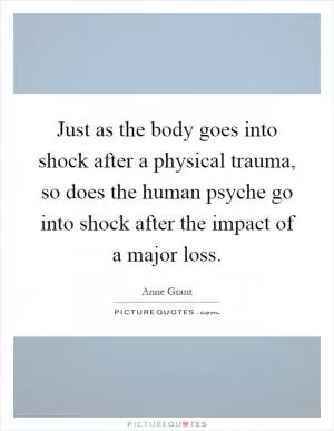 Just as the body goes into shock after a physical trauma, so does the human psyche go into shock after the impact of a major loss Picture Quote #1