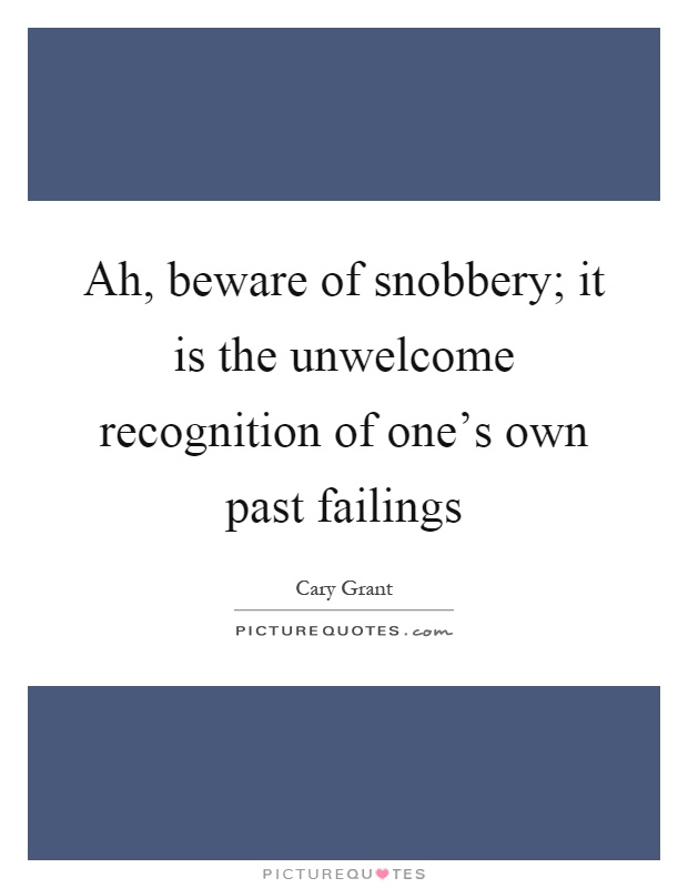 Ah, beware of snobbery; it is the unwelcome recognition of one's own past failings Picture Quote #1