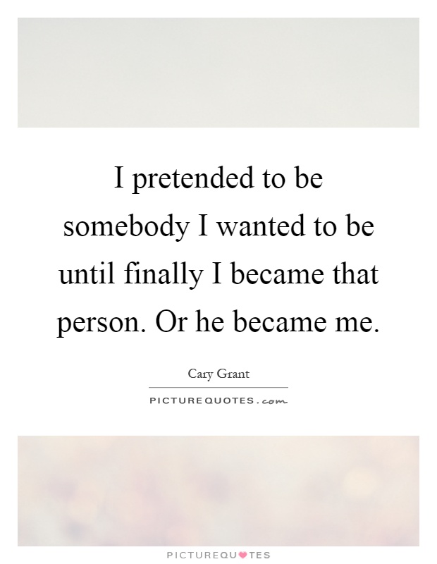 I pretended to be somebody I wanted to be until finally I became that person. Or he became me Picture Quote #1