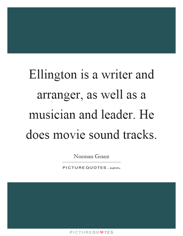 Ellington is a writer and arranger, as well as a musician and leader. He does movie sound tracks Picture Quote #1
