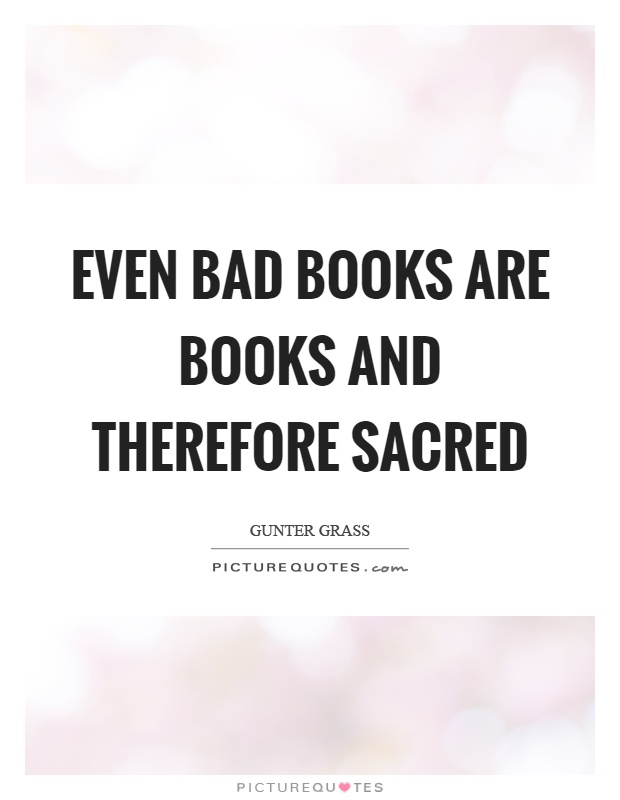 Even bad books are books and therefore sacred Picture Quote #1