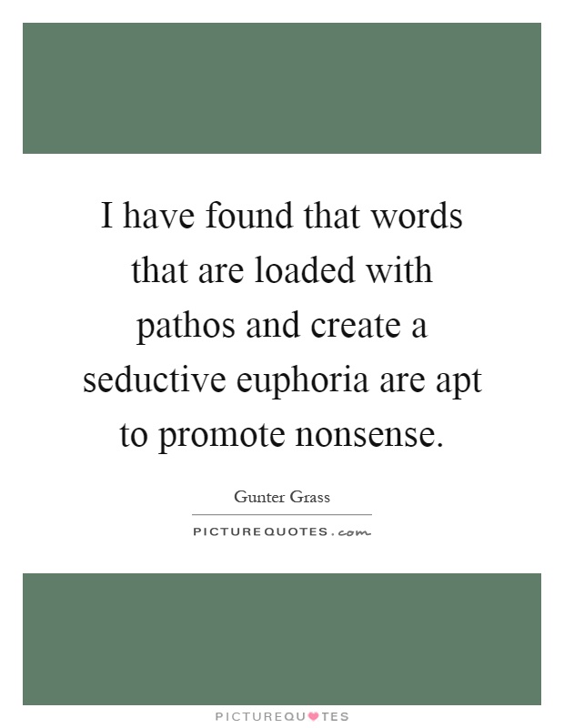 I have found that words that are loaded with pathos and create a seductive euphoria are apt to promote nonsense Picture Quote #1
