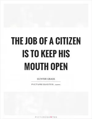 The job of a citizen is to keep his mouth open Picture Quote #1