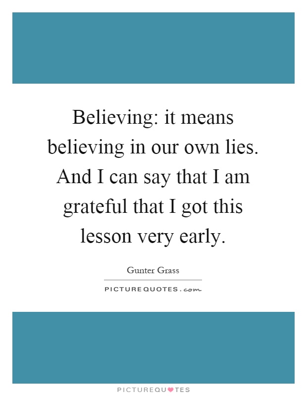 Believing: it means believing in our own lies. And I can say that I am grateful that I got this lesson very early Picture Quote #1