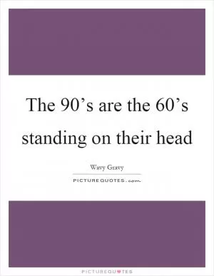The 90’s are the 60’s standing on their head Picture Quote #1