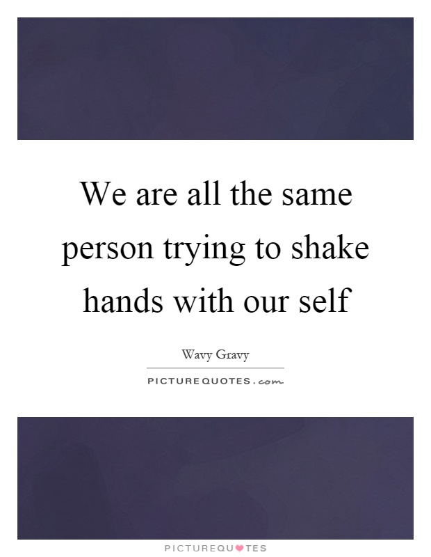 We are all the same person trying to shake hands with our self Picture Quote #1