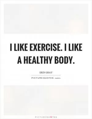 I like exercise. I like a healthy body Picture Quote #1
