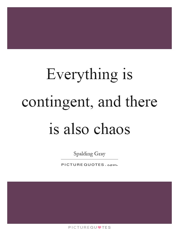Everything is contingent, and there is also chaos Picture Quote #1
