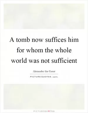 A tomb now suffices him for whom the whole world was not sufficient Picture Quote #1