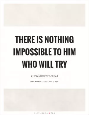 There is nothing impossible to him who will try Picture Quote #1