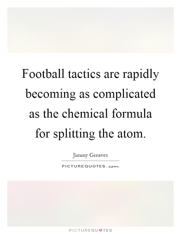 Football tactics are rapidly becoming as complicated as the chemical formula for splitting the atom Picture Quote #1