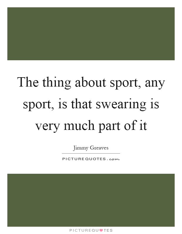 The thing about sport, any sport, is that swearing is very much part of it Picture Quote #1