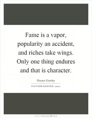 Fame is a vapor, popularity an accident, and riches take wings. Only one thing endures and that is character Picture Quote #1