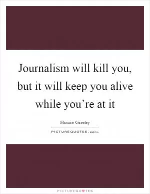 Journalism will kill you, but it will keep you alive while you’re at it Picture Quote #1