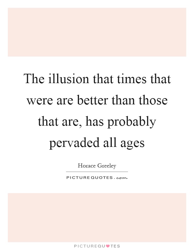The illusion that times that were are better than those that are, has probably pervaded all ages Picture Quote #1