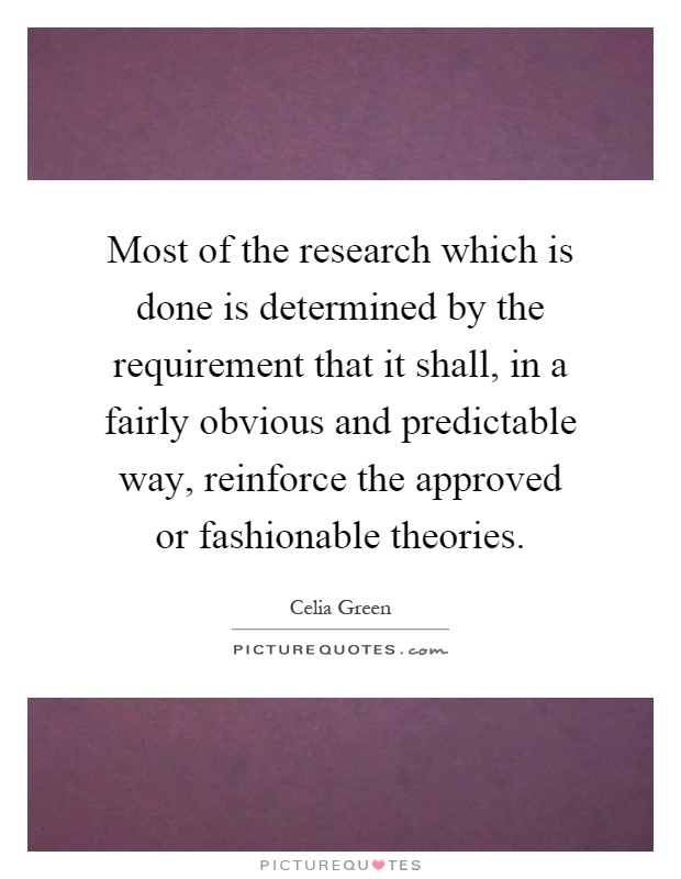 Most of the research which is done is determined by the requirement that it shall, in a fairly obvious and predictable way, reinforce the approved or fashionable theories Picture Quote #1