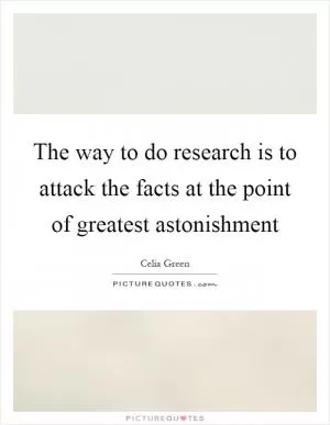 The way to do research is to attack the facts at the point of greatest astonishment Picture Quote #1