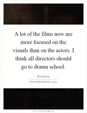 A lot of the films now are more focused on the visuals than on the actors. I think all directors should go to drama school Picture Quote #1