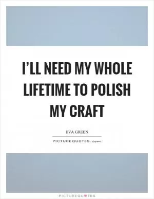 I’ll need my whole lifetime to polish my craft Picture Quote #1
