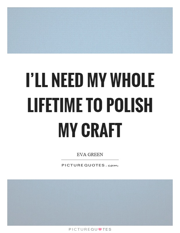 I'll need my whole lifetime to polish my craft Picture Quote #1