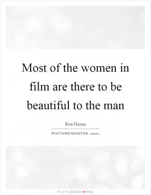 Most of the women in film are there to be beautiful to the man Picture Quote #1