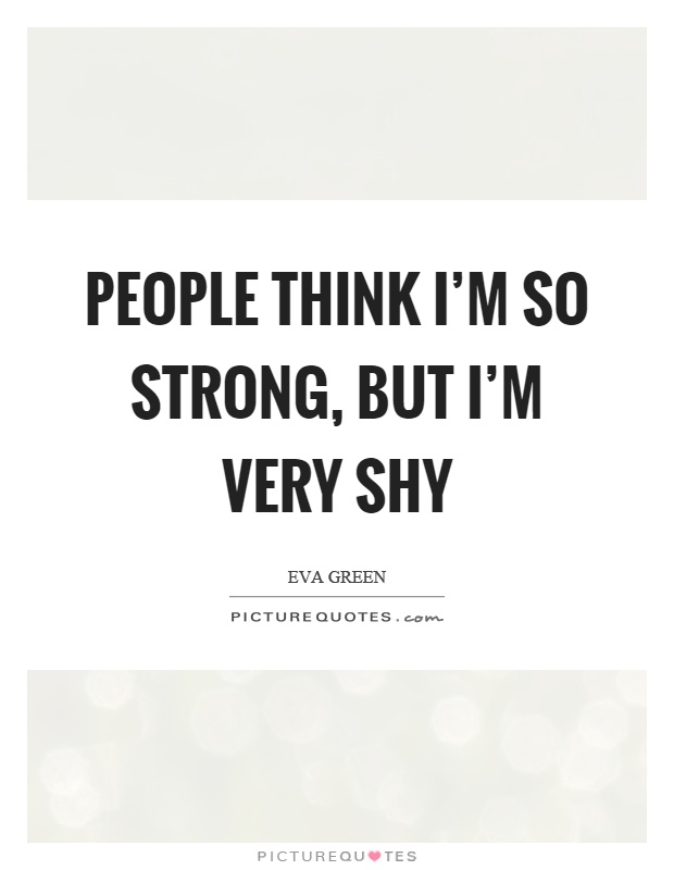 People think I'm so strong, but I'm very shy Picture Quote #1