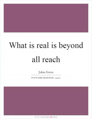 What is real is beyond all reach Picture Quote #1