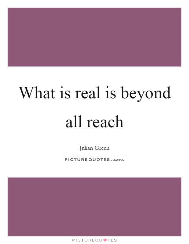 What is real is beyond all reach Picture Quote #1