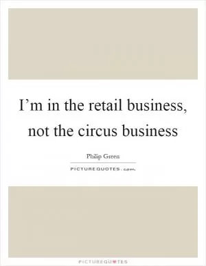 I’m in the retail business, not the circus business Picture Quote #1