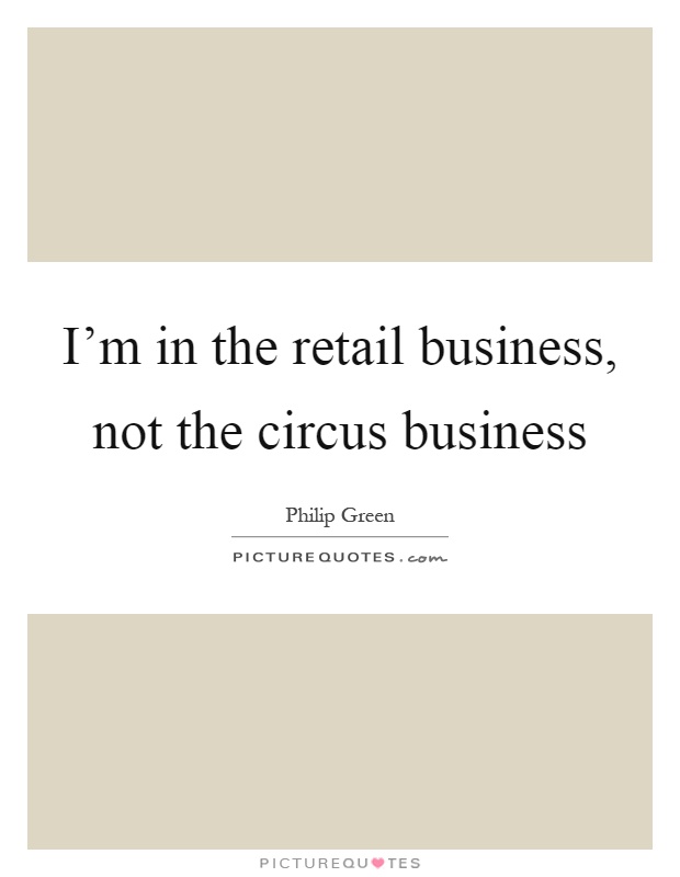 I'm in the retail business, not the circus business Picture Quote #1